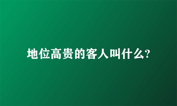 地位高贵的客人叫什么?