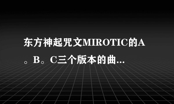 东方神起咒文MIROTIC的A。B。C三个版本的曲目分别是什么