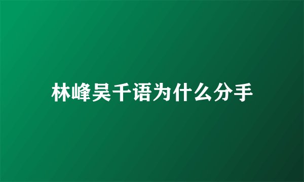 林峰吴千语为什么分手