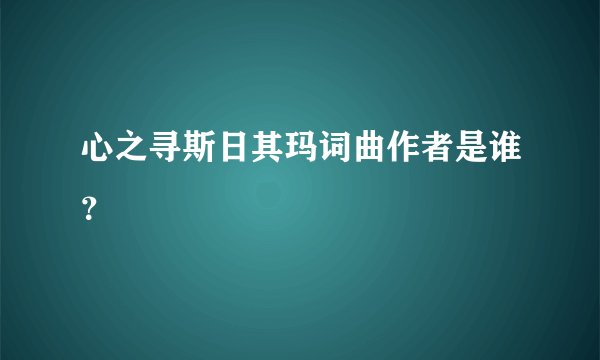 心之寻斯日其玛词曲作者是谁?