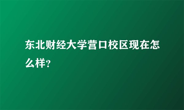 东北财经大学营口校区现在怎么样?