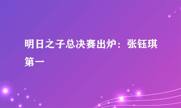 明日之子总决赛出炉:张钰琪第一