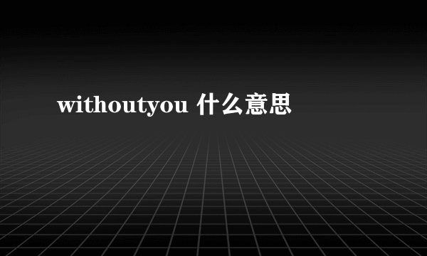 withoutyou 什么意思