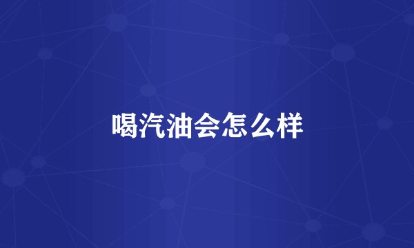 喝汽油会怎么样