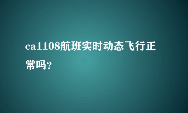 ca1108航班实时动态飞行正常吗？