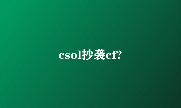 csol抄袭cf?