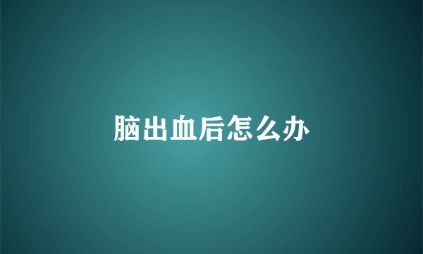 脑出血后怎么办