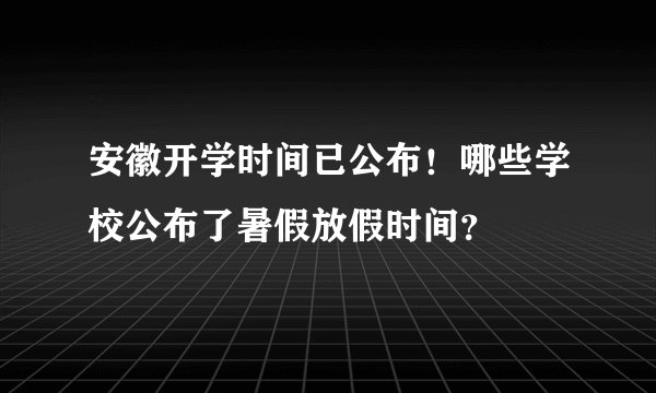 安徽开学时间已公布!哪些学校公布了暑假放假时间?
