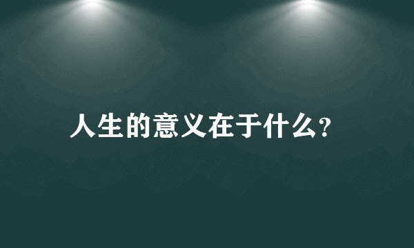 人生的意义在于什么？