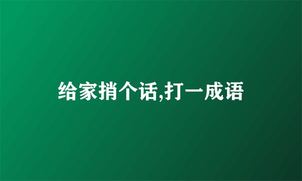 给家捎个话,打一成语
