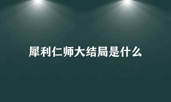 犀利仁师大结局是什么