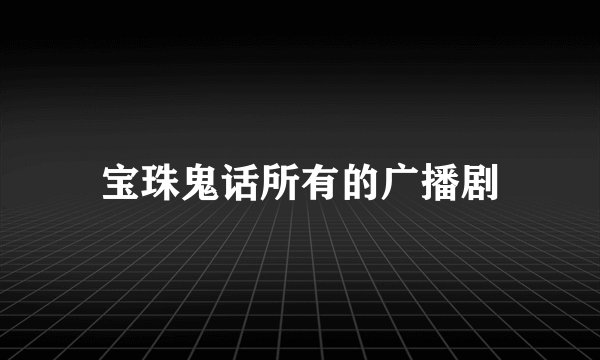 宝珠鬼话所有的广播剧