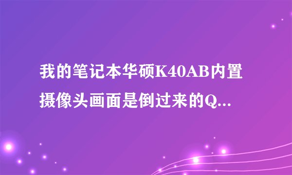 我的笔记本华硕K40AB内置摄像头画面是倒过来的QQ视频也是摄像头驱动怎么卸载我下载了安装时候显示错误？？