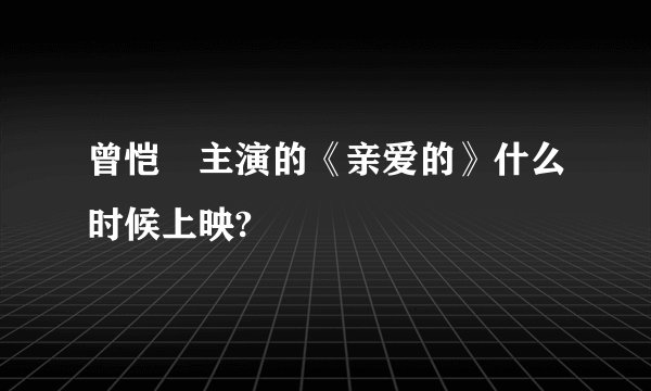 曾恺玹主演的《亲爱的》什么时候上映?
