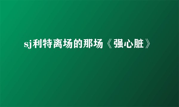 sj利特离场的那场《强心脏》