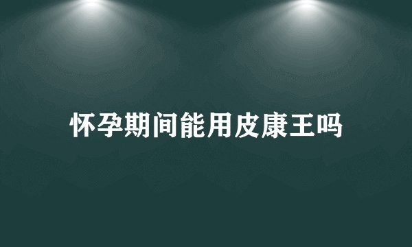 怀孕期间能用皮康王吗