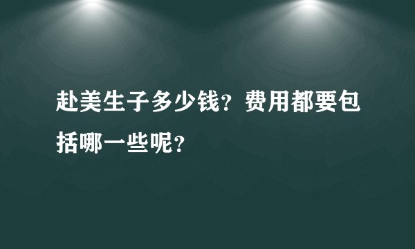赴美生子多少钱?费用都要包括哪一些呢?
