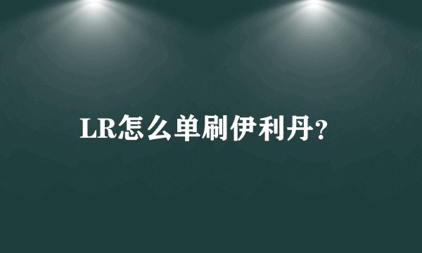 LR怎么单刷伊利丹？