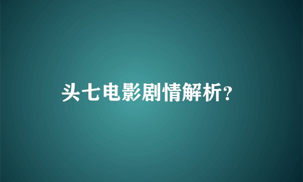 头七电影剧情解析？