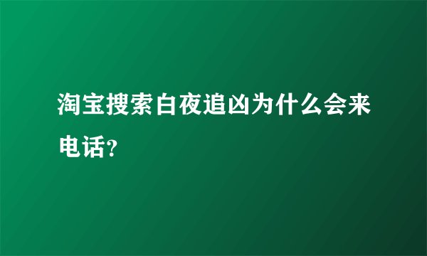 淘宝搜索白夜追凶为什么会来电话？
