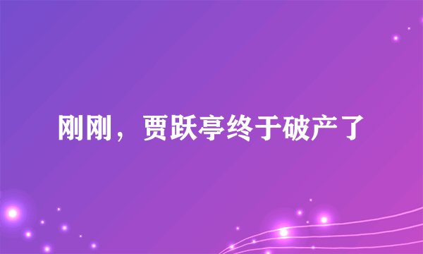 刚刚,贾跃亭终于破产了