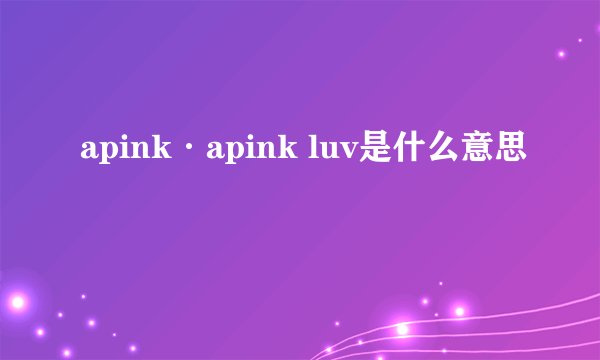 apink·apink luv是什么意思