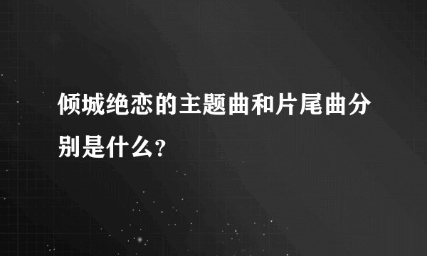 倾城绝恋的主题曲和片尾曲分别是什么?