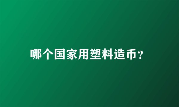 哪个国家用塑料造币？