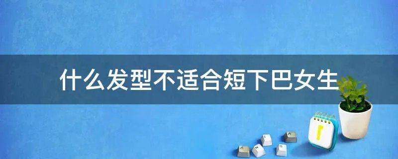 什么发型不适合短下巴女生