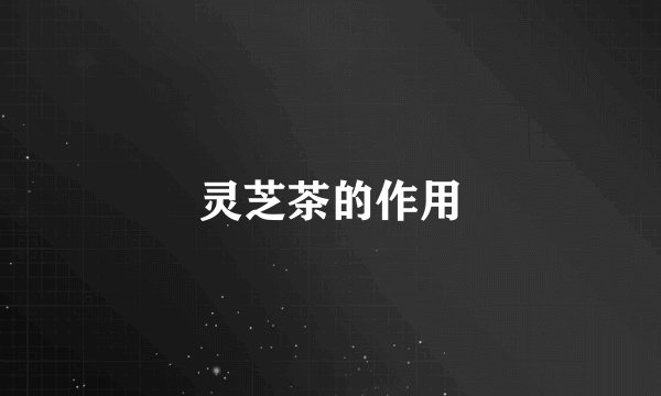 灵芝茶的作用