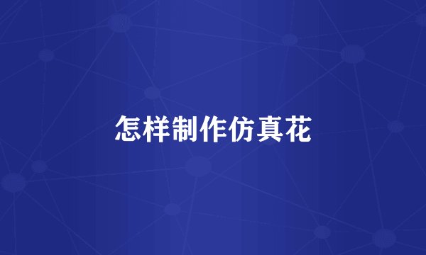 怎样制作仿真花