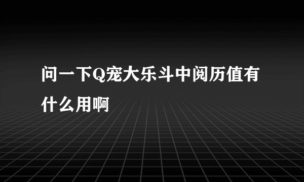 问一下Q宠大乐斗中阅历值有什么用啊