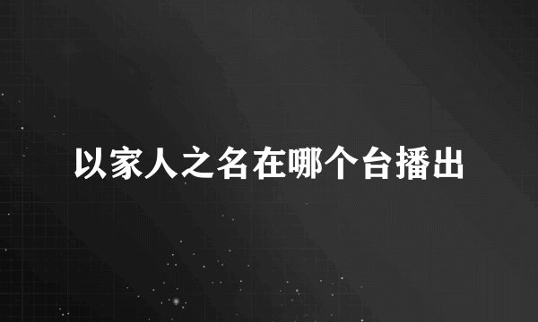 以家人之名在哪个台播出
