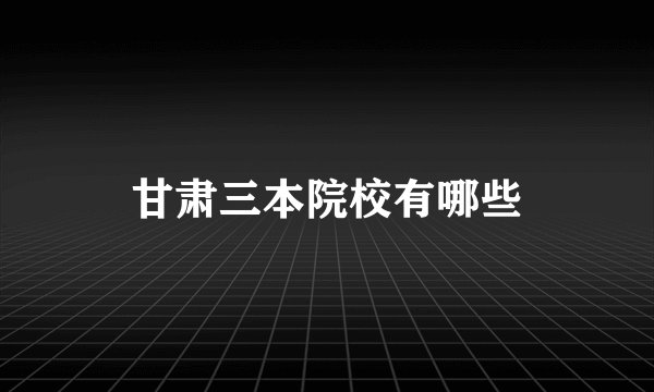 甘肃三本院校有哪些