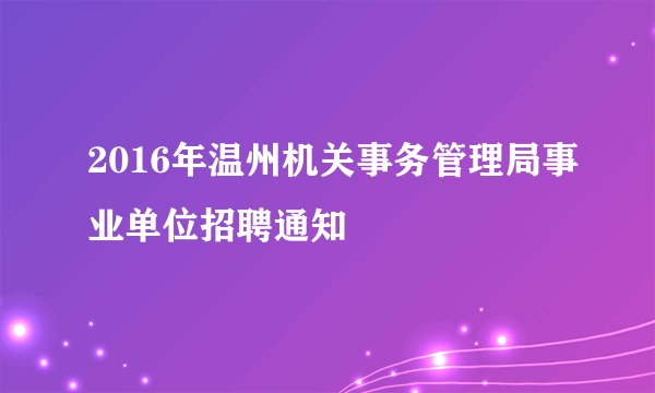 2016年温州机关事务管理局事业单位招聘通知