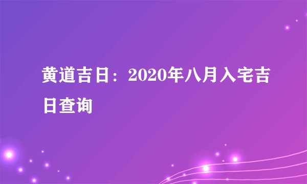 黄道吉日：2020年八月入宅吉日查询