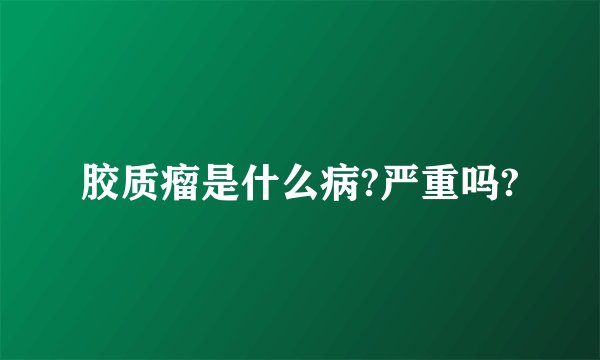 胶质瘤是什么病?严重吗?
