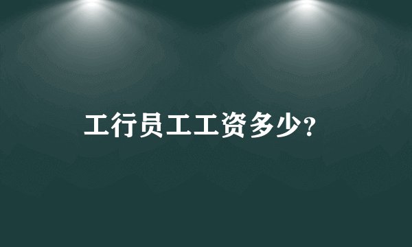 工行员工工资多少？