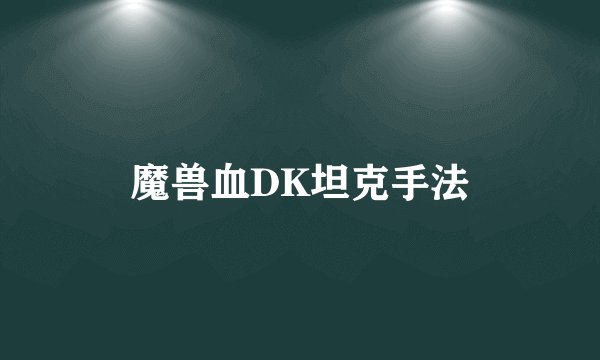 魔兽血DK坦克手法