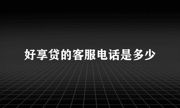 好享贷的客服电话是多少