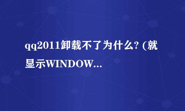 qq2011卸载不了为什么? (就显示WINDOWS正在配置QQ2011,请稍等。)