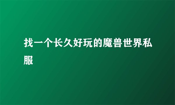找一个长久好玩的魔兽世界私服