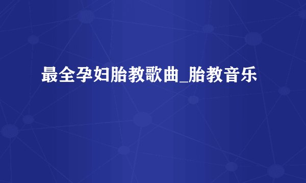 最全孕妇胎教歌曲_胎教音乐