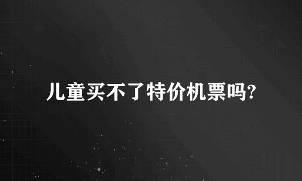儿童买不了特价机票吗?