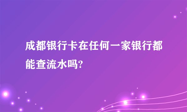 成都银行卡在任何一家银行都能查流水吗?