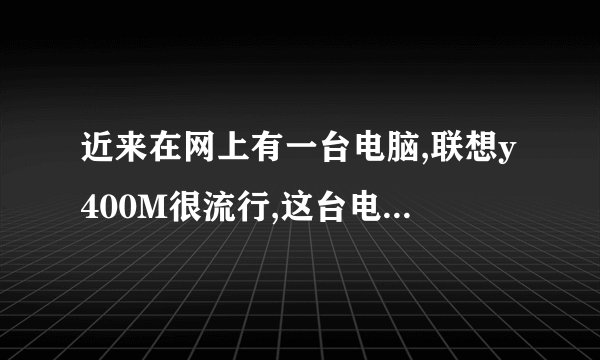 近来在网上有一台电脑,联想y400M很流行,这台电脑很好吗?