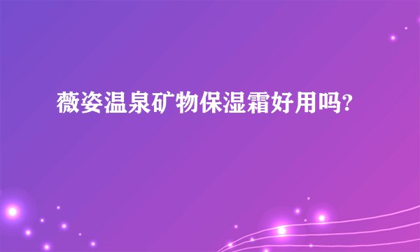 薇姿温泉矿物保湿霜好用吗?