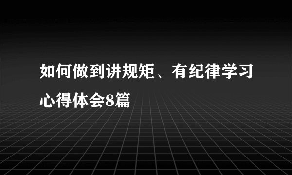 如何做到讲规矩、有纪律学习心得体会8篇