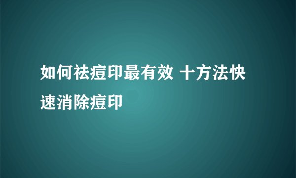 如何祛痘印最有效 十方法快速消除痘印