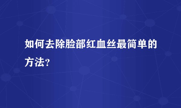 如何去除脸部红血丝最简单的方法？